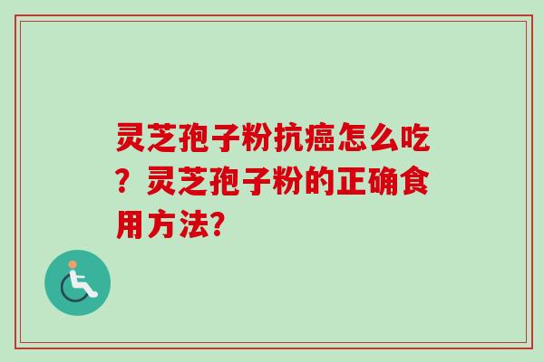 灵芝孢子粉抗怎么吃?灵芝孢子粉的正确食用方法? 灵芝孢子粉抗怎么吃?灵芝孢子粉的正确食用方法?