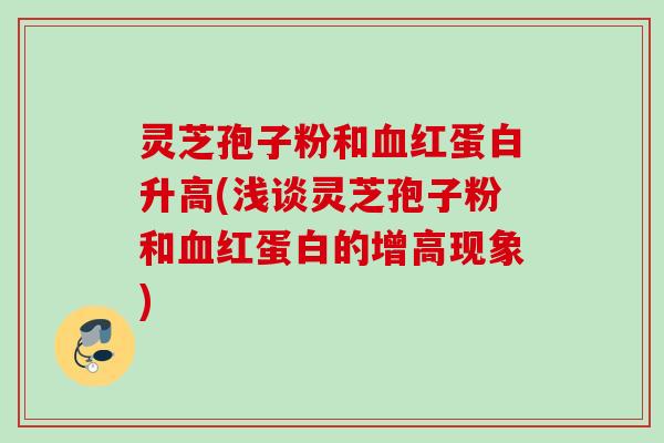 灵芝孢子粉和红蛋白升高(浅谈灵芝孢子粉和红蛋白的增高现象)