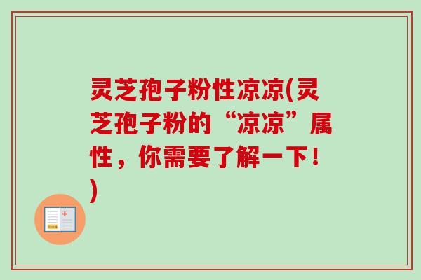 灵芝孢子粉性凉凉(灵芝孢子粉的“凉凉”属性,你需要了解一下!) 灵芝孢子粉性凉凉(灵芝孢子粉的“凉凉”属性,你需要了解一下!)