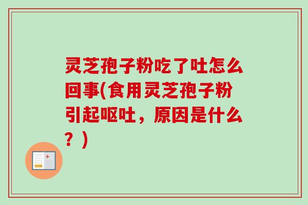 灵芝孢子粉吃了吐怎么回事(食用灵芝孢子粉引起,原因是什么?) 灵芝孢子粉吃了吐怎么回事(食用灵芝孢子粉引起,原因是什么?)