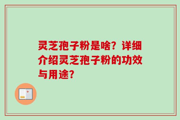 灵芝孢子粉是啥?详细介绍灵芝孢子粉的功效与用途? 灵芝孢子粉是啥?详细介绍灵芝孢子粉的功效与用途?