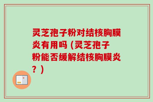 灵芝孢子粉对结核胸膜炎有用吗 (灵芝孢子粉能否缓解结核胸膜炎?) 灵芝孢子粉对结核胸膜炎有用吗 (灵芝孢子粉能否缓解结核胸膜炎?)