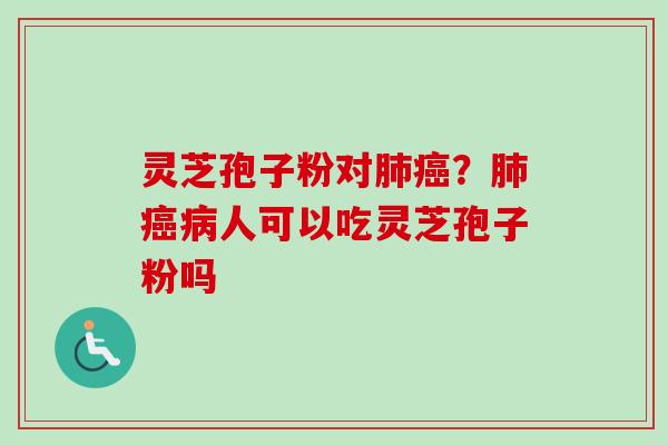 灵芝孢子粉对？人可以吃灵芝孢子粉吗