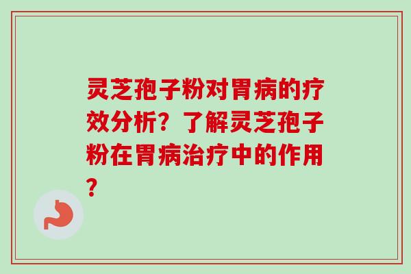 灵芝孢子粉对胃的疗效分析？了解灵芝孢子粉在胃中的作用？