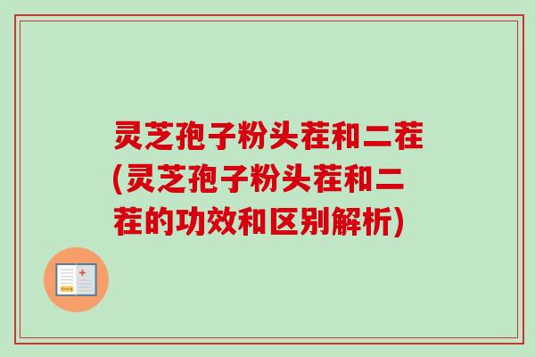 灵芝孢子粉头茬和二茬(灵芝孢子粉头茬和二茬的功效和区别解析)