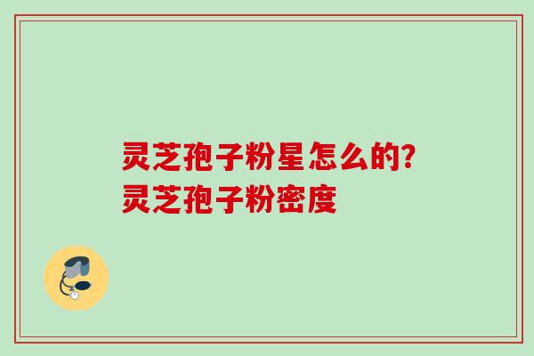 灵芝孢子粉星怎么的?灵芝孢子粉密度 灵芝孢子粉星怎么的?灵芝孢子粉密度