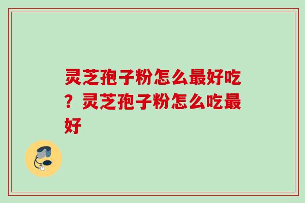 灵芝孢子粉怎么好吃?灵芝孢子粉怎么吃好 灵芝孢子粉怎么好吃?灵芝孢子粉怎么吃好