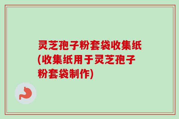 灵芝孢子粉套袋收集纸(收集纸用于灵芝孢子粉套袋制作)