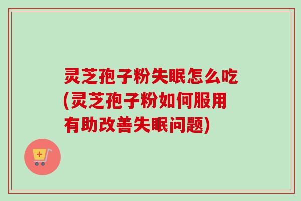 灵芝孢子粉怎么吃(灵芝孢子粉如何服用有助改善问题) 灵芝孢子粉怎么吃(灵芝孢子粉如何服用有助改善问题)