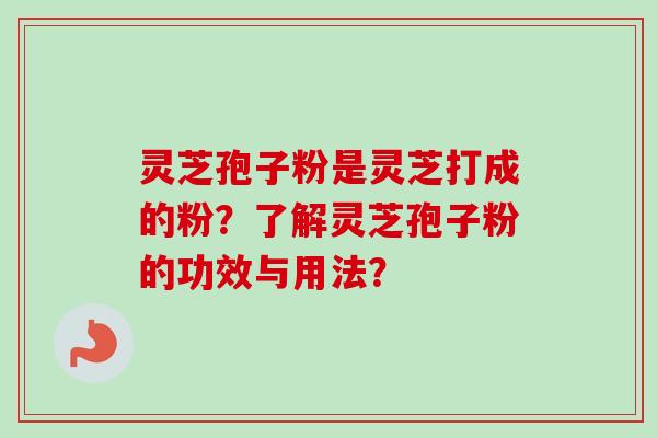 灵芝孢子粉是灵芝打成的粉?了解灵芝孢子粉的功效与用法? 灵芝孢子粉是灵芝打成的粉?了解灵芝孢子粉的功效与用法?