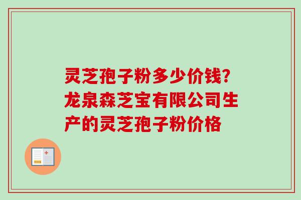 灵芝孢子粉多少价钱?龙泉森芝宝有限公司生产的灵芝孢子粉价格 灵芝孢子粉多少价钱?龙泉森芝宝有限公司生产的灵芝孢子粉价格