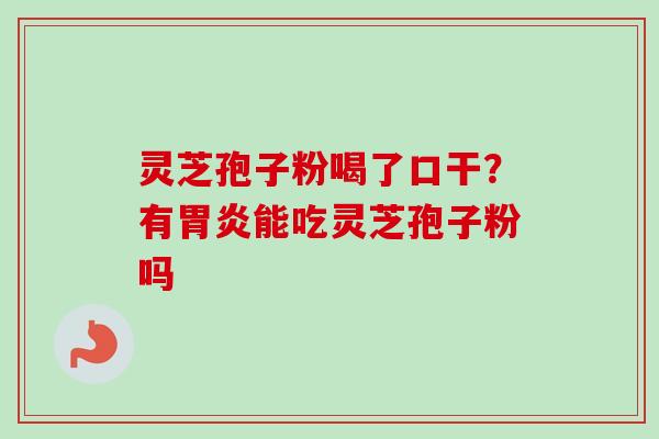 灵芝孢子粉喝了口干?有能吃灵芝孢子粉吗 灵芝孢子粉喝了口干?有能吃灵芝孢子粉吗