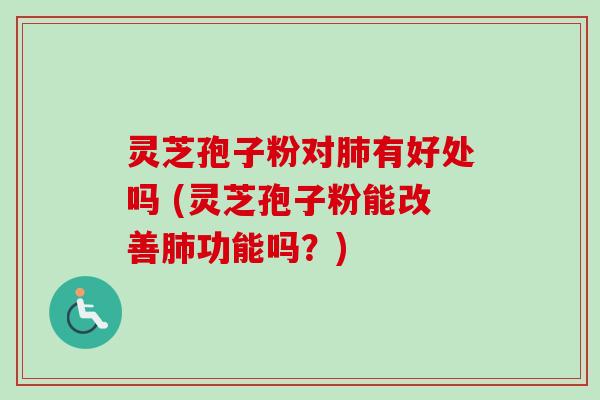 灵芝孢子粉对有好处吗 (灵芝孢子粉能改善功能吗？)