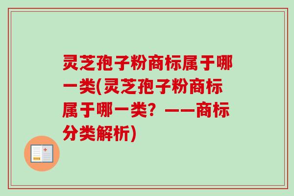 灵芝孢子粉商标属于哪一类(灵芝孢子粉商标属于哪一类？——商标分类解析)