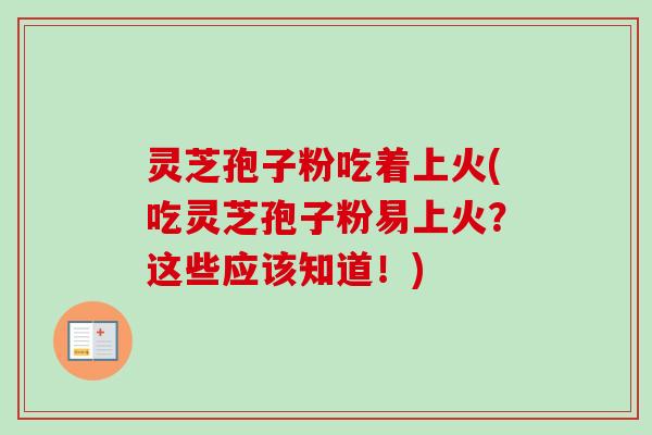 灵芝孢子粉吃着上火(吃灵芝孢子粉易上火？这些应该知道！)
