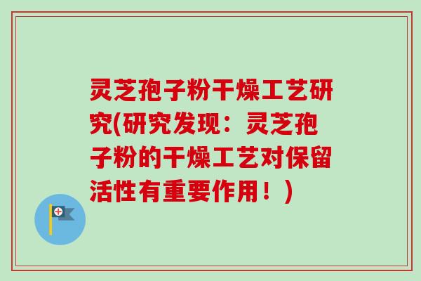灵芝孢子粉干燥工艺研究(研究发现:灵芝孢子粉的干燥工艺对保留活性有重要作用!) 灵芝孢子粉干燥工艺研究(研究发现:灵芝孢子粉的干燥工艺对保留活性有重要作用!)