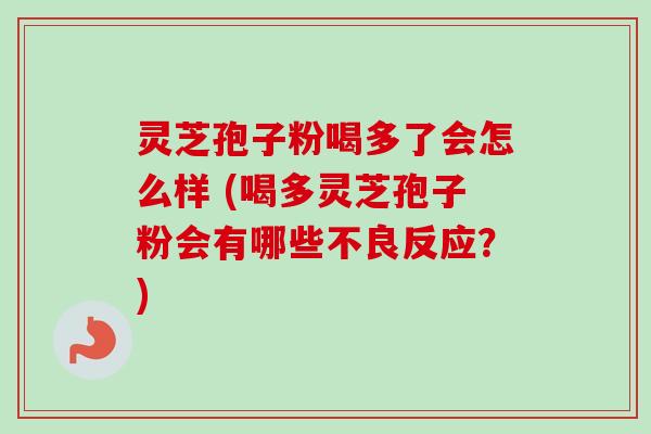 灵芝孢子粉喝多了会怎么样 (喝多灵芝孢子粉会有哪些不良反应?) 灵芝孢子粉喝多了会怎么样 (喝多灵芝孢子粉会有哪些不良反应?)