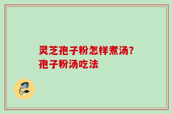 灵芝孢子粉怎样煮汤?孢子粉汤吃法 灵芝孢子粉怎样煮汤?孢子粉汤吃法