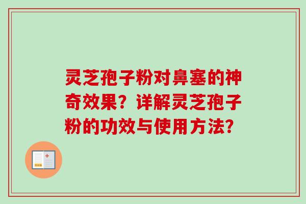 灵芝孢子粉对鼻塞的神奇效果?详解灵芝孢子粉的功效与使用方法? 灵芝孢子粉对鼻塞的神奇效果?详解灵芝孢子粉的功效与使用方法?