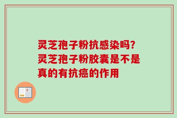 灵芝孢子粉抗吗?灵芝孢子粉胶囊是不是真的有抗的作用 灵芝孢子粉抗吗?灵芝孢子粉胶囊是不是真的有抗的作用