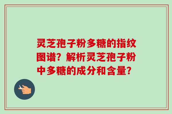 灵芝孢子粉多糖的指纹图谱?解析灵芝孢子粉中多糖的成分和含量? 灵芝孢子粉多糖的指纹图谱?解析灵芝孢子粉中多糖的成分和含量?
