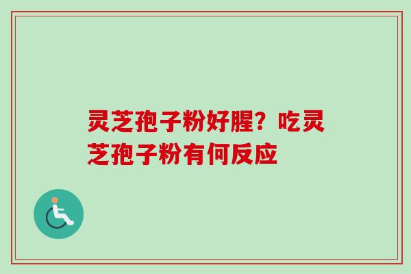 灵芝孢子粉好腥?吃灵芝孢子粉有何反应 灵芝孢子粉好腥?吃灵芝孢子粉有何反应
