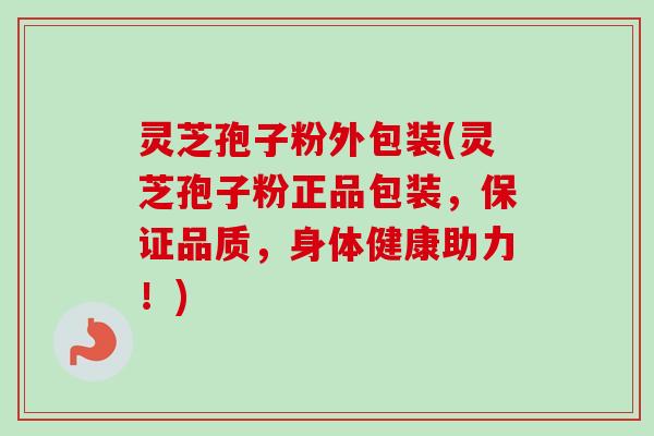 灵芝孢子粉外包装(灵芝孢子粉正品包装,保证品质,身体健康助力!) 灵芝孢子粉外包装(灵芝孢子粉正品包装,保证品质,身体健康助力!)