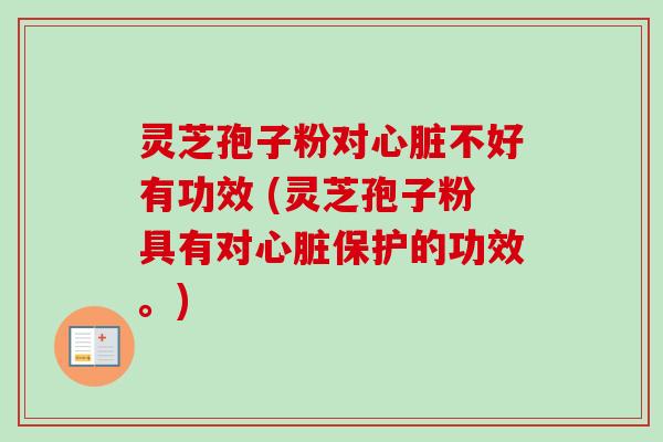 灵芝孢子粉对不好有功效 (灵芝孢子粉具有对保护的功效。) 灵芝孢子粉对不好有功效 (灵芝孢子粉具有对保护的功效。)
