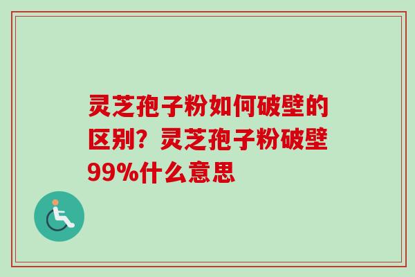 灵芝孢子粉如何破壁的区别?灵芝孢子粉破壁99%什么意思 灵芝孢子粉如何破壁的区别?灵芝孢子粉破壁99%什么意思
