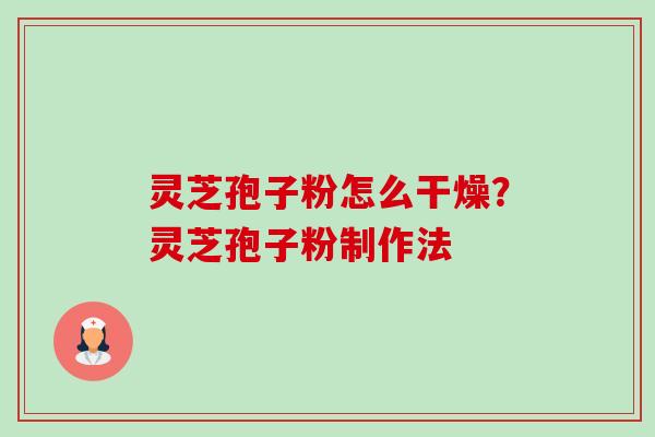 灵芝孢子粉怎么干燥?灵芝孢子粉制作法 灵芝孢子粉怎么干燥?灵芝孢子粉制作法