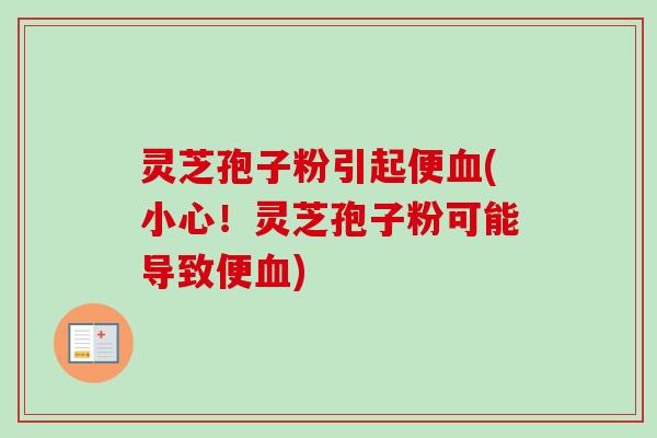 灵芝孢子粉引起便(小心!灵芝孢子粉可能导致便) 灵芝孢子粉引起便(小心!灵芝孢子粉可能导致便)