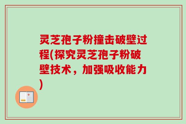 灵芝孢子粉撞击破壁过程(探究灵芝孢子粉破壁技术，加强吸收能力)