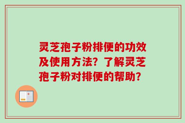 灵芝孢子粉排便的功效及使用方法?了解灵芝孢子粉对排便的帮助? 灵芝孢子粉排便的功效及使用方法?了解灵芝孢子粉对排便的帮助?