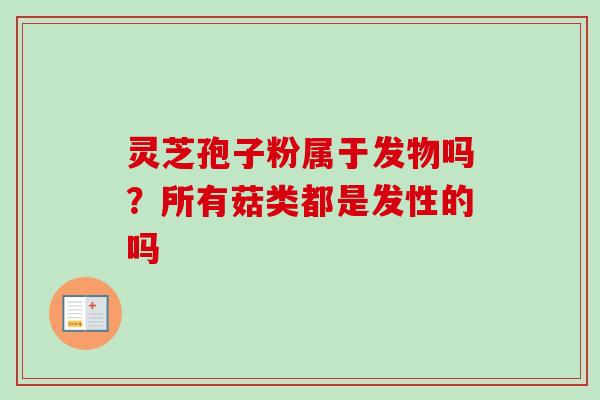 灵芝孢子粉属于发物吗？所有菇类都是发性的吗