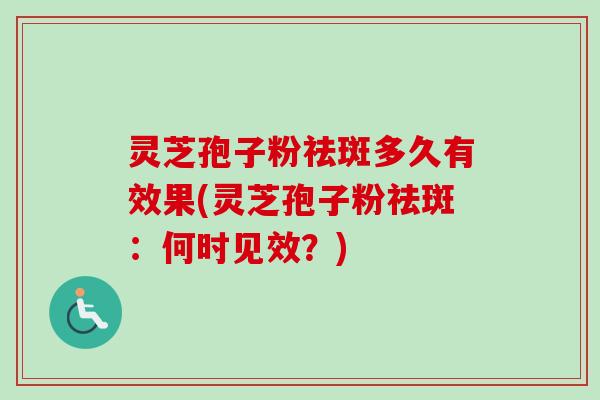 灵芝孢子粉祛斑多久有效果(灵芝孢子粉祛斑:何时见效?) 灵芝孢子粉祛斑多久有效果(灵芝孢子粉祛斑:何时见效?)