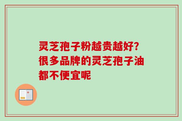 灵芝孢子粉越贵越好?很多品牌的灵芝孢子油都不便宜呢 灵芝孢子粉越贵越好?很多品牌的灵芝孢子油都不便宜呢