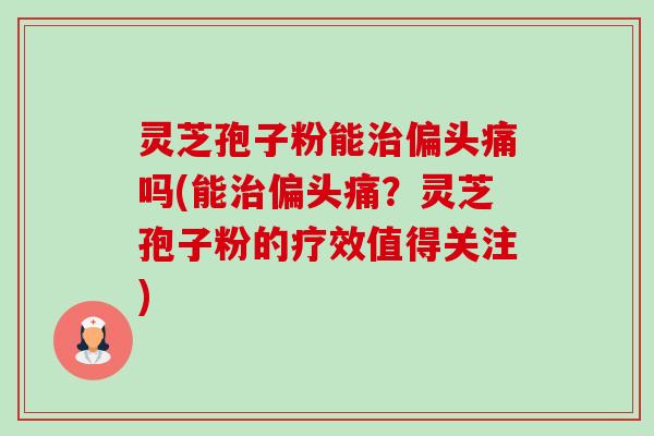 灵芝孢子粉能吗(能？灵芝孢子粉的疗效值得关注)