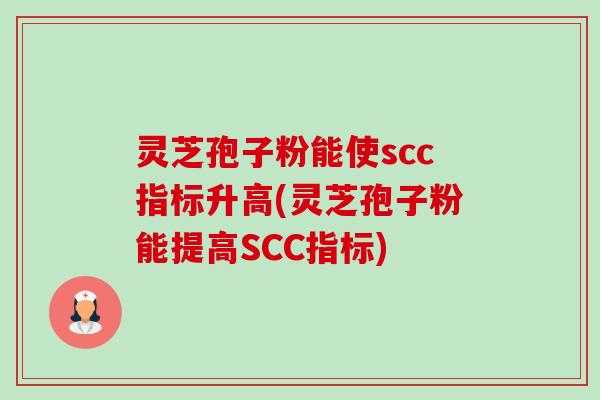 灵芝孢子粉能使scc指标升高(灵芝孢子粉能提高SCC指标)