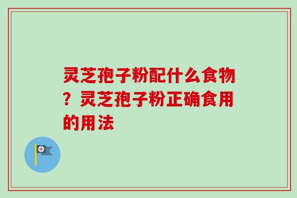 灵芝孢子粉配什么食物?灵芝孢子粉正确食用的用法 灵芝孢子粉配什么食物?灵芝孢子粉正确食用的用法