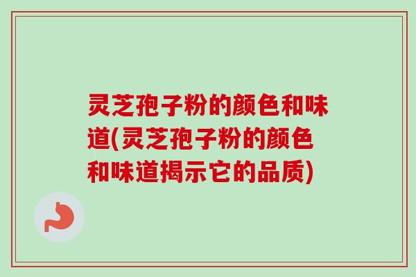 灵芝孢子粉的颜色和味道(灵芝孢子粉的颜色和味道揭示它的品质)