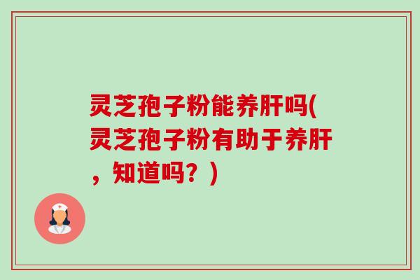 灵芝孢子粉能养吗(灵芝孢子粉有助于养，知道吗？)