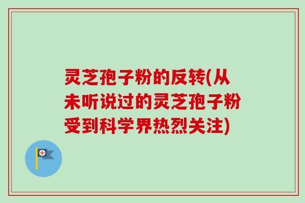 灵芝孢子粉的反转(从未听说过的灵芝孢子粉受到科学界热烈关注) 灵芝孢子粉的反转(从未听说过的灵芝孢子粉受到科学界热烈关注)