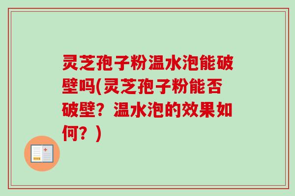 灵芝孢子粉温水泡能破壁吗(灵芝孢子粉能否破壁?温水泡的效果如何?) 灵芝孢子粉温水泡能破壁吗(灵芝孢子粉能否破壁?温水泡的效果如何?)