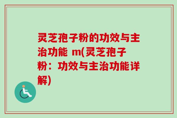 灵芝孢子粉的功效与主功能 m(灵芝孢子粉:功效与主功能详解) 灵芝孢子粉的功效与主功能 m(灵芝孢子粉:功效与主功能详解)