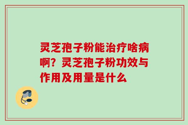 灵芝孢子粉能啥啊?灵芝孢子粉功效与作用及用量是什么 灵芝孢子粉能啥啊?灵芝孢子粉功效与作用及用量是什么