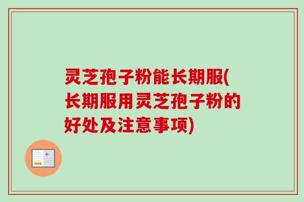 灵芝孢子粉能长期服(长期服用灵芝孢子粉的好处及注意事项) 灵芝孢子粉能长期服(长期服用灵芝孢子粉的好处及注意事项)