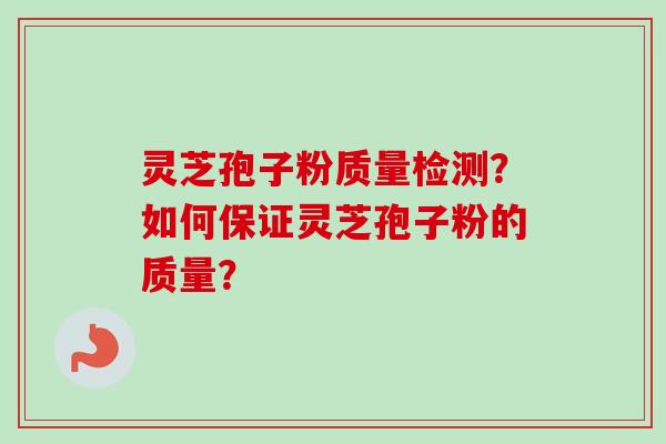 灵芝孢子粉质量检测？如何保证灵芝孢子粉的质量？
