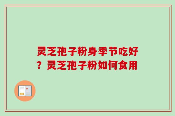 灵芝孢子粉身季节吃好？灵芝孢子粉如何食用