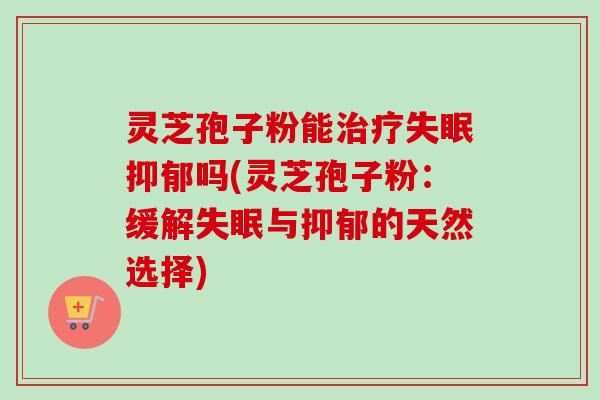 灵芝孢子粉能吗(灵芝孢子粉:缓解与的天然选择) 灵芝孢子粉能吗(灵芝孢子粉:缓解与的天然选择)