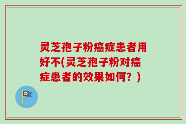 灵芝孢子粉症患者用好不(灵芝孢子粉对症患者的效果如何?) 灵芝孢子粉症患者用好不(灵芝孢子粉对症患者的效果如何?)